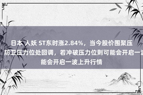 日本 人妖 ST东时涨2.84%，当今股价围聚压力位1.50，防卫压力位处回调，若冲破压力位则可能会开启一波上升行情