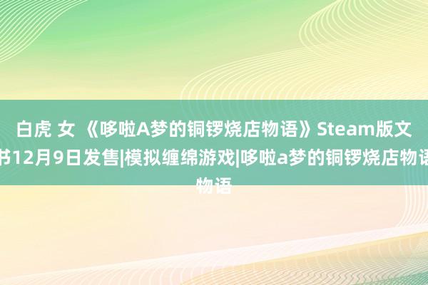 白虎 女 《哆啦A梦的铜锣烧店物语》Steam版文书12月9日发售|模拟缠绵游戏|哆啦a梦的铜锣烧店物语